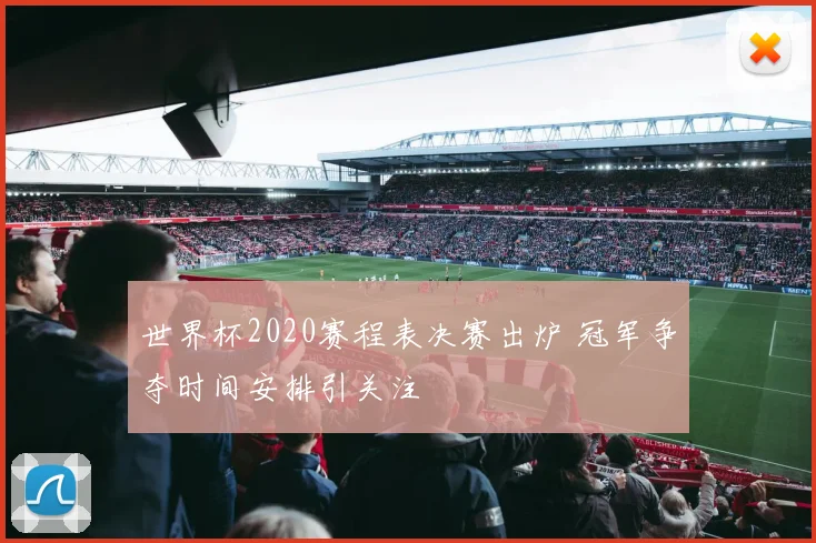世界杯2020赛程表决赛出炉 冠军争夺时间安排引关注