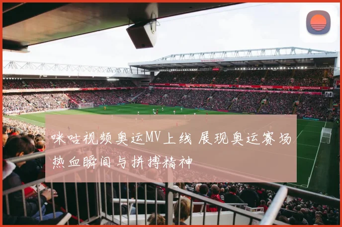 咪咕视频奥运MV上线 展现奥运赛场热血瞬间与拼搏精神