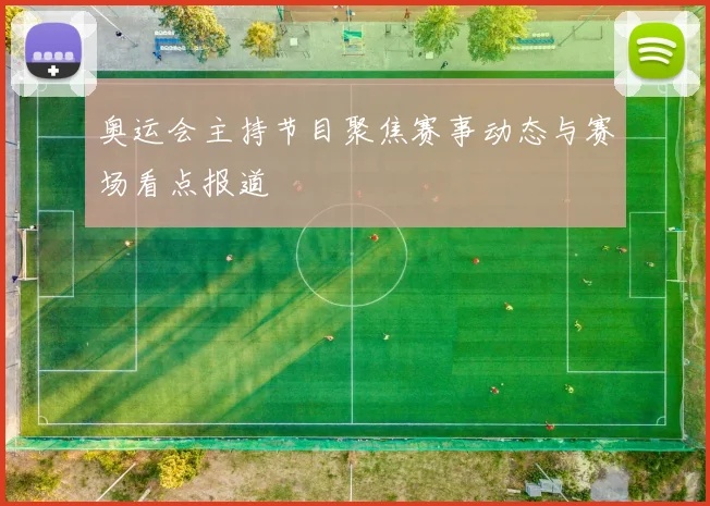 奥运会主持节目聚焦赛事动态与赛场看点报道