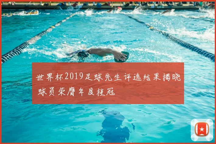 世界杯2019足球先生评选结果揭晓 球员荣膺年度桂冠