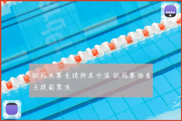 欧冠决赛竞猜热度升温 欧冠赛场看点提前聚焦
