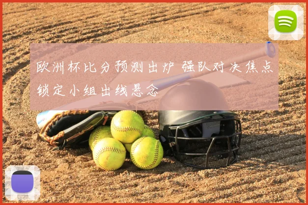 欧洲杯比分预测出炉 强队对决焦点锁定小组出线悬念