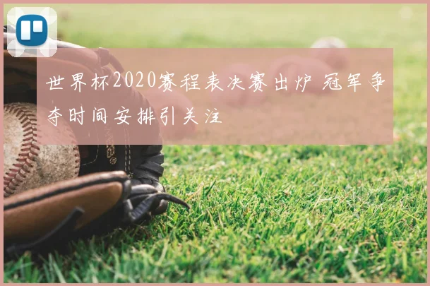 世界杯2020赛程表决赛出炉 冠军争夺时间安排引关注