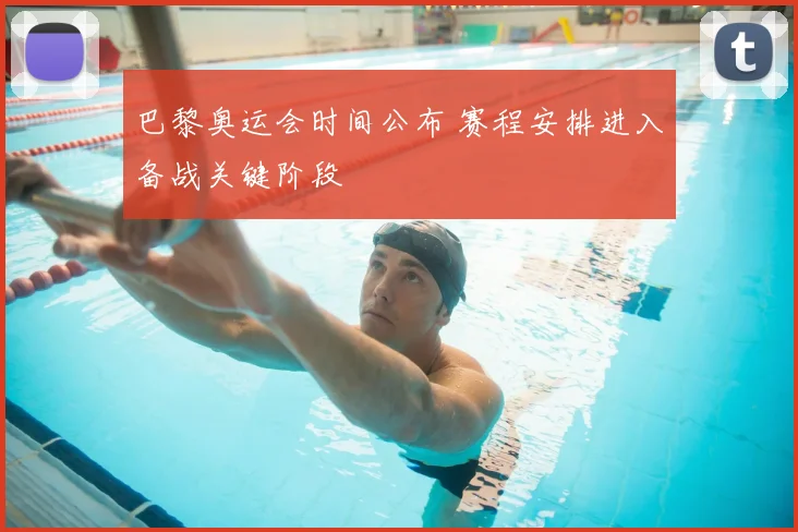 巴黎奥运会时间公布 赛程安排进入备战关键阶段