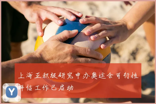 上海正积极研究申办奥运会可行性评估工作已启动