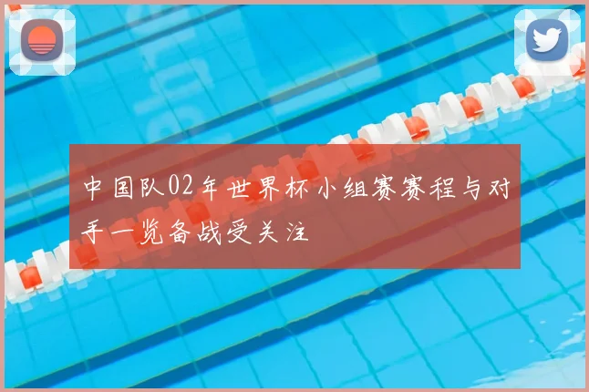 中国队02年世界杯小组赛赛程与对手一览备战受关注
