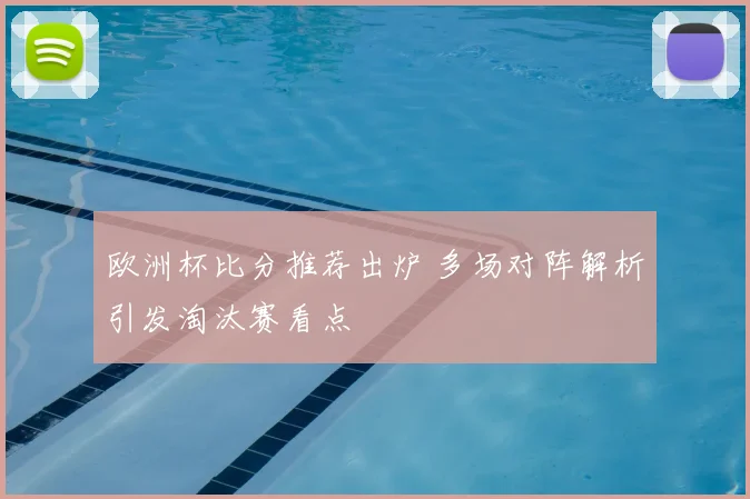 欧洲杯比分推荐出炉 多场对阵解析引发淘汰赛看点