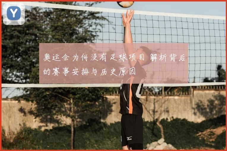奥运会为何没有足球项目 解析背后的赛事安排与历史原因