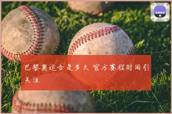 巴黎奥运会是多久 官方赛程时间引关注