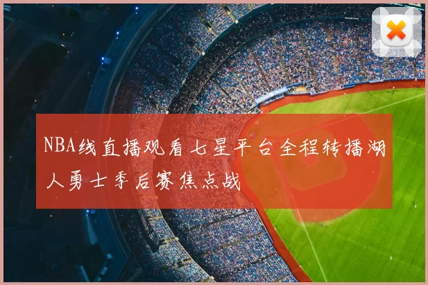 NBA线直播观看七星平台全程转播湖人勇士季后赛焦点战