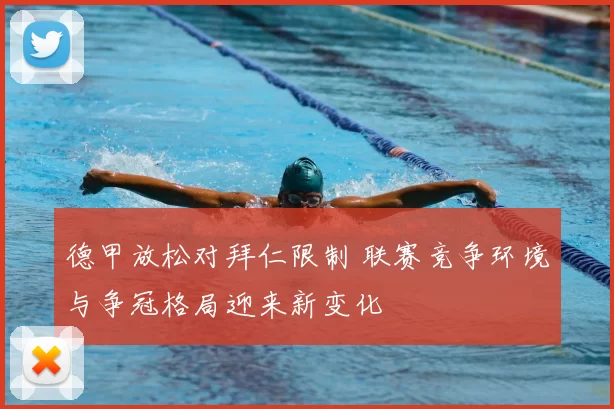 德甲放松对拜仁限制 联赛竞争环境与争冠格局迎来新变化