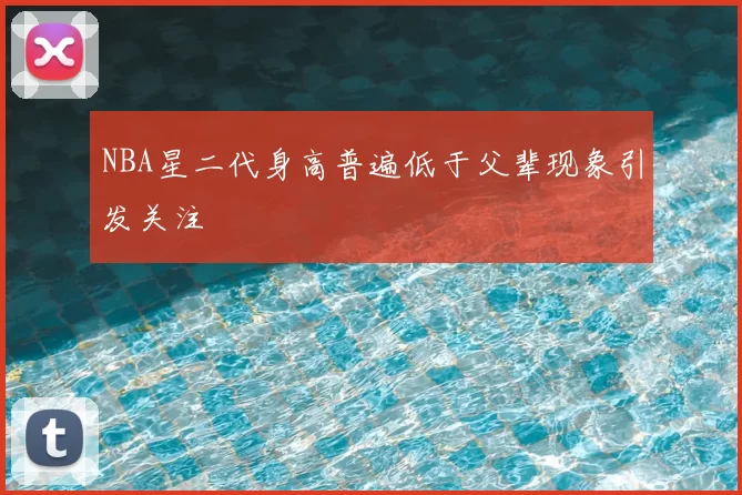 NBA星二代身高普遍低于父辈现象引发关注