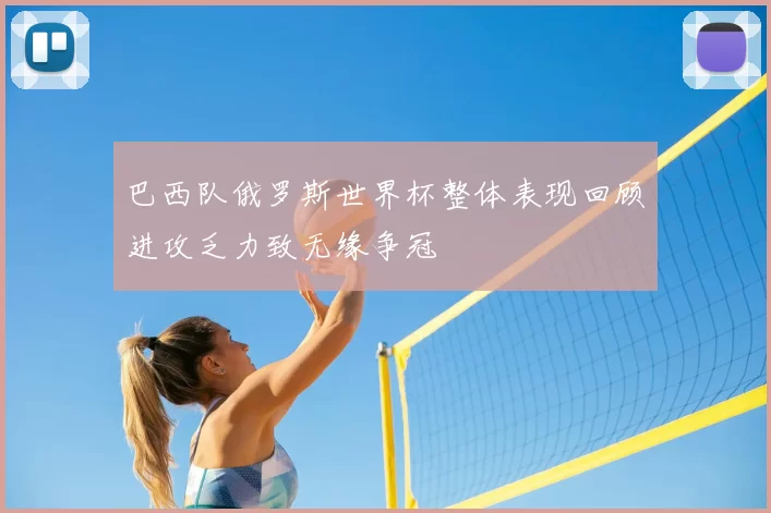 巴西队俄罗斯世界杯整体表现回顾进攻乏力致无缘争冠