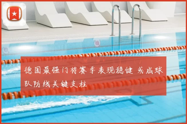 德国最强门将赛季表现稳健 或成球队防线关键支柱