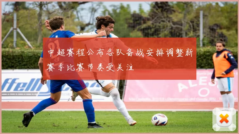 中超赛程公布各队备战安排调整新赛季比赛节奏受关注
