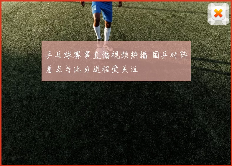 乒乓球赛事直播视频热播 国乒对阵看点与比分进程受关注