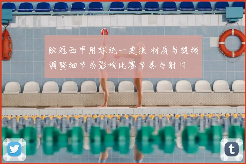 欧冠西甲用球统一更换 材质与缝线调整细节或影响比赛节奏与射门