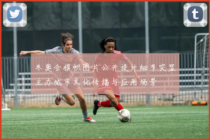 冬奥会旗帜图片公开设计细节突显主办城市文化传播与应用场景