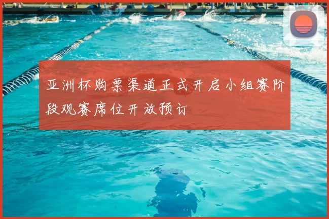 亚洲杯购票渠道正式开启小组赛阶段观赛席位开放预订