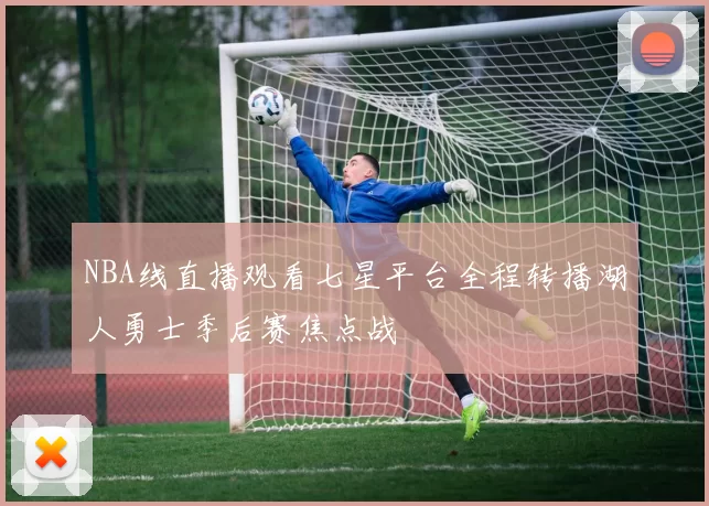 NBA线直播观看七星平台全程转播湖人勇士季后赛焦点战