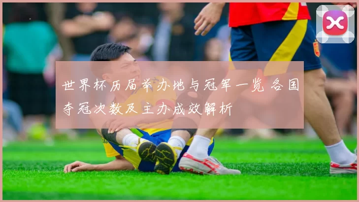 世界杯历届举办地与冠军一览 各国夺冠次数及主办成效解析
