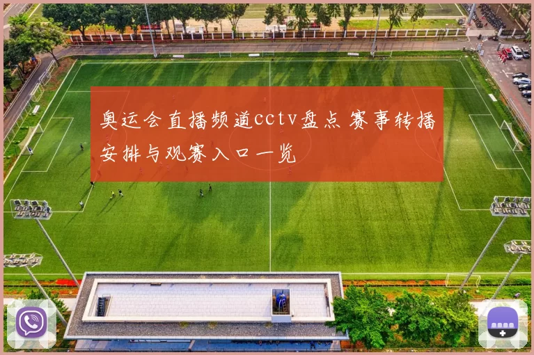 奥运会直播频道cctv盘点 赛事转播安排与观赛入口一览