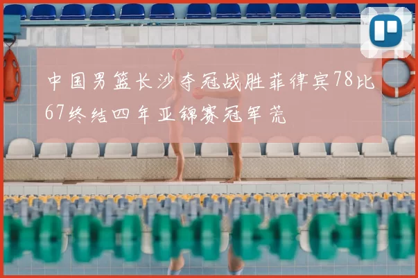 中国男篮长沙夺冠战胜菲律宾78比67终结四年亚锦赛冠军荒
