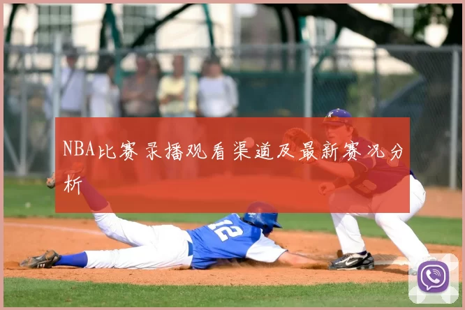 NBA比赛录播观看渠道及最新赛况分析