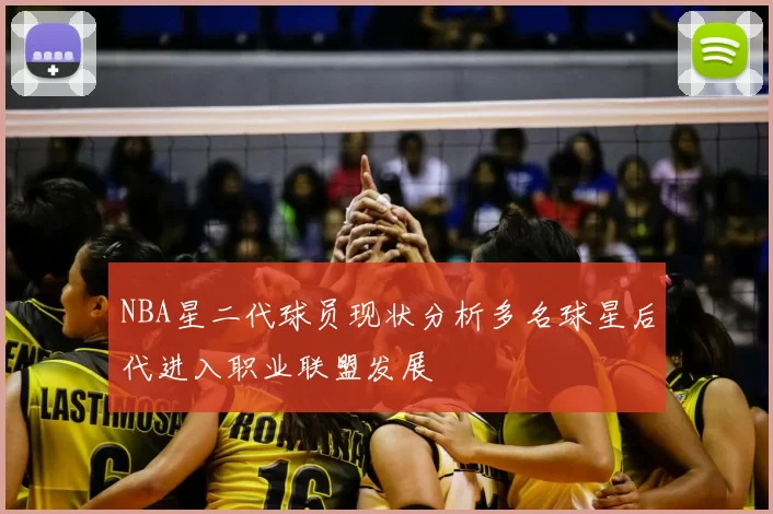 NBA星二代球员现状分析多名球星后代进入职业联盟发展